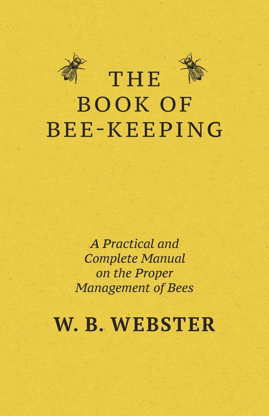 The Book of Bee-keeping. A Practical and Complete Manual on the Proper Management of bees