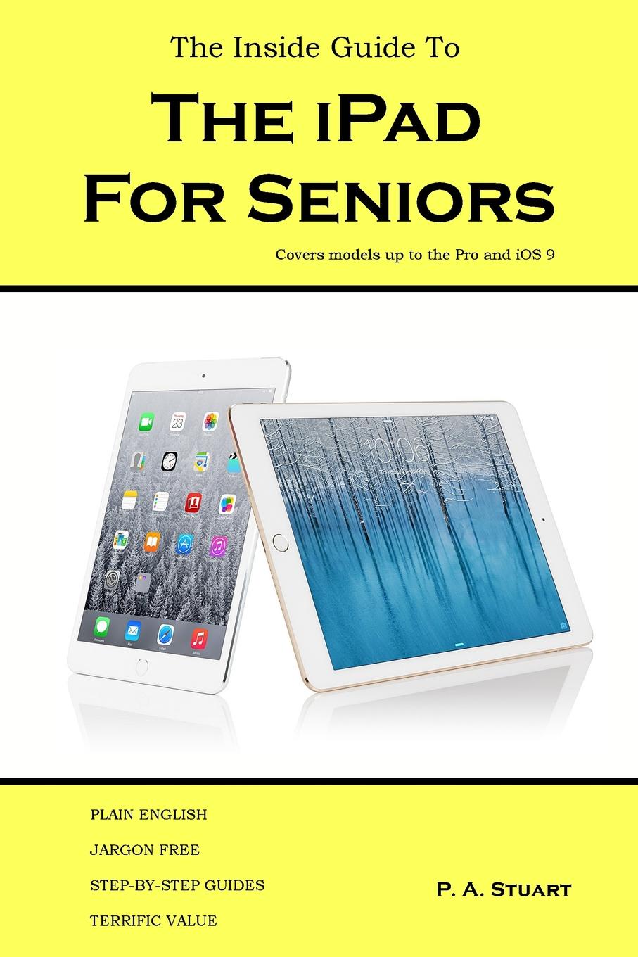 The Inside Guide to the iPad for Seniors. Covers models up to the Pro and iOS 9