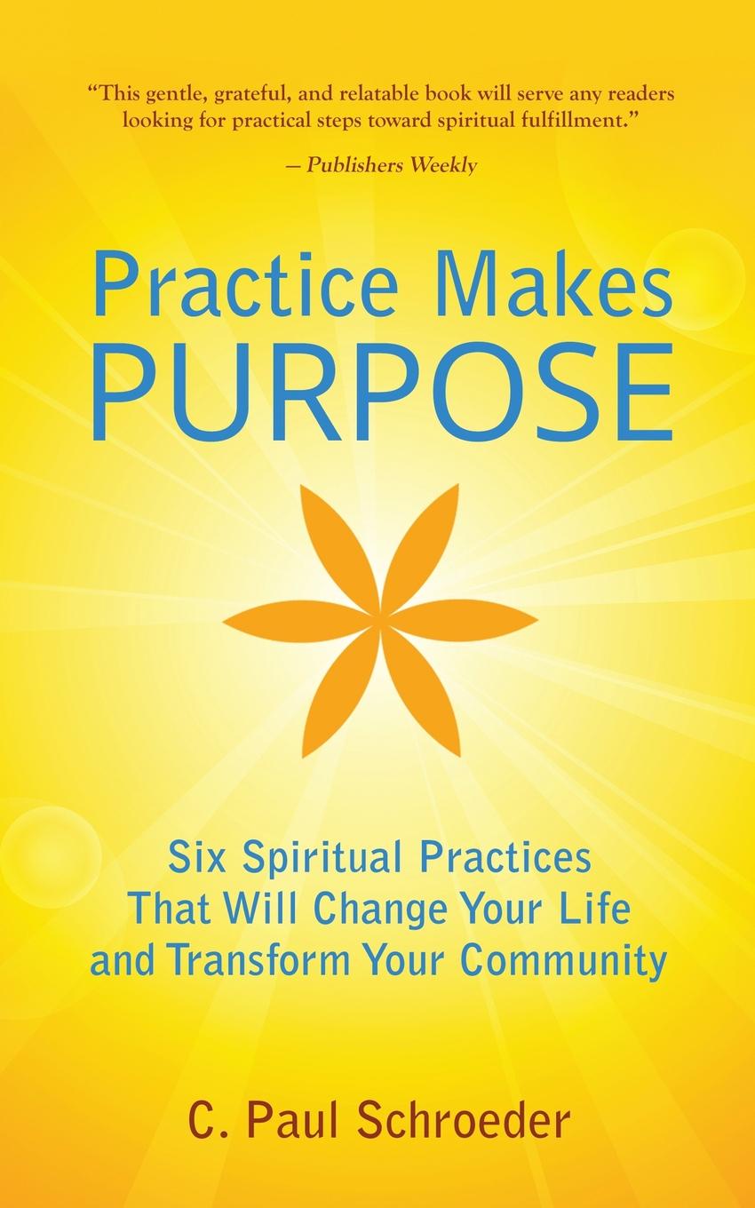 Practice Makes PURPOSE. Six Spiritual Practices That Will Change Your Life and Transform Your Community