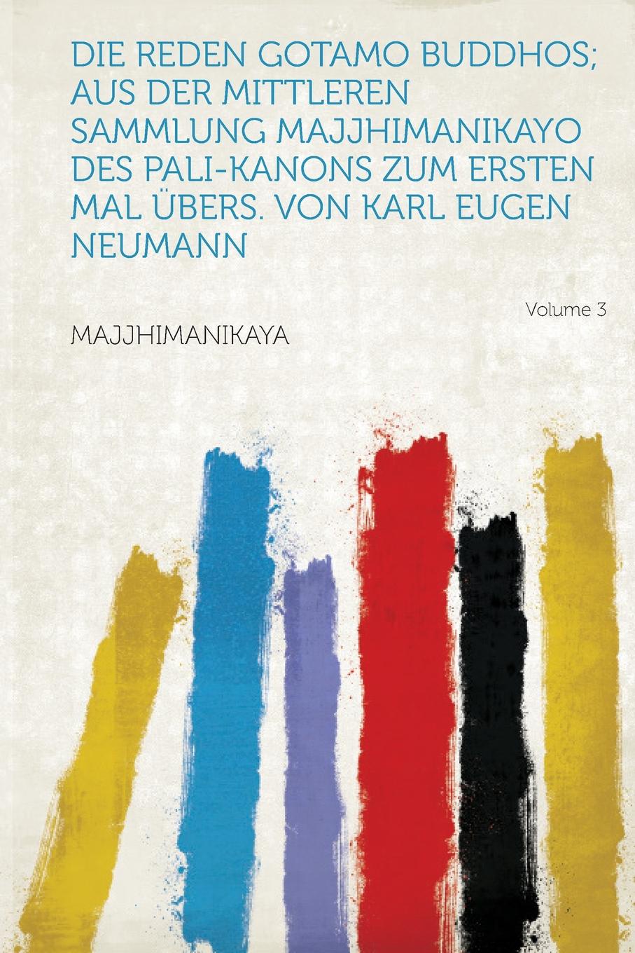 Die Reden Gotamo Buddhos; Aus Der Mittleren Sammlung Majjhimanikayo Des Pali-Kanons Zum Ersten Mal Ubers. Von Karl Eugen Neumann Volume 3