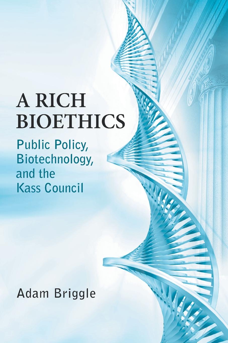 Adam Briggle Rich Bioethics. Public Policy, Biotechnology, and the Kass Council adam briggle rich bioethics public policy biotechnology and the kass council