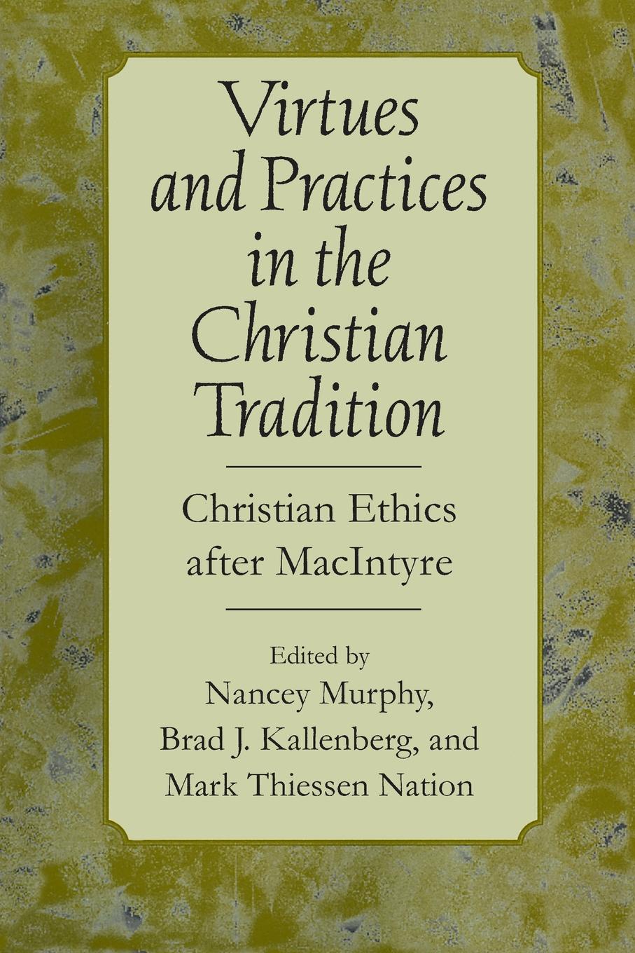 Virtues and Practices in the Christian Tradition. Christian Ethics after MacIntyre Virtues and Practices in the Christian Tradition. Christian Ethics after MacIntyre