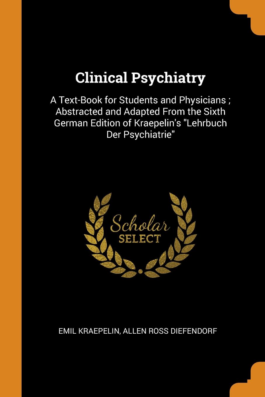 Clinical Psychiatry. A Text-Book for Students and Physicians ; Abstracted and Adapted From the Sixth German Edition of Kraepelin.s \