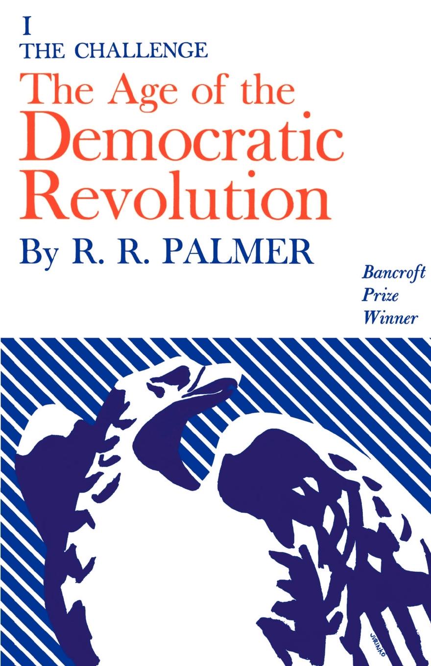 Age of the Democratic Revolution. A Political History of Europe and America, 1760-1800, Volume 1: The Challenge