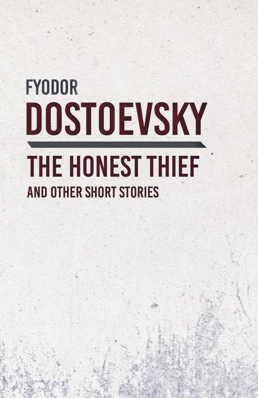 An Honest Thief and Other Short Stories. Fyodor Dostoevsky An Honest Thief and Other Short Stories. Fyodor Dostoevsky