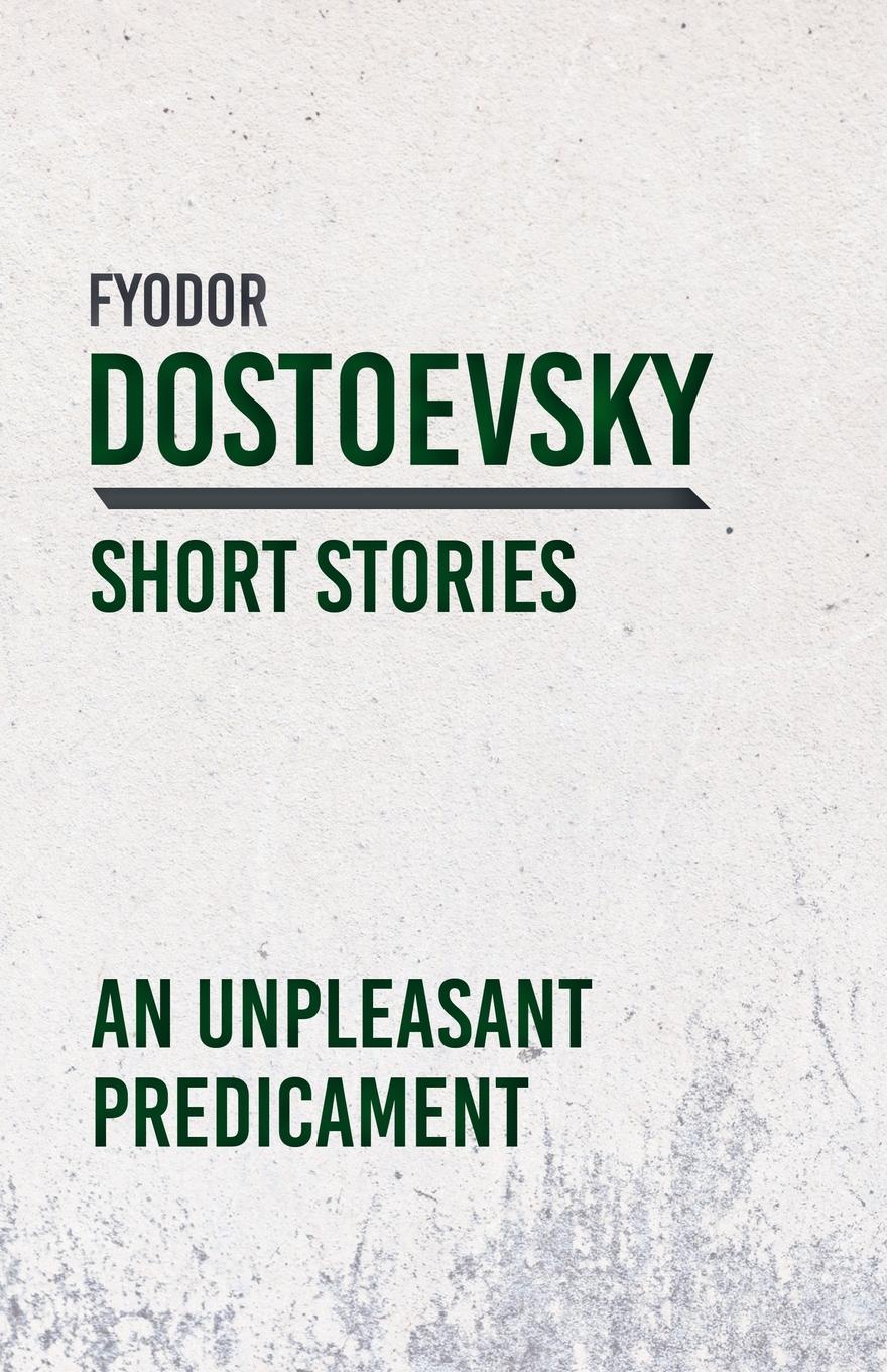 An Unpleasant Predicament. Fyodor Dostoevsky An Unpleasant Predicament. Fyodor Dostoevsky