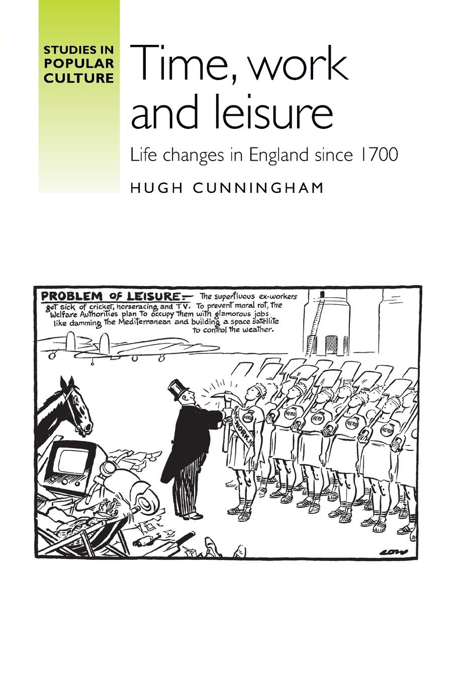 Time, Work and Leisure. Life Changes in England Since 1700. Hugh Cunningham Time, Work and Leisure. Life Changes in England Since 1700. Hugh Cunningham