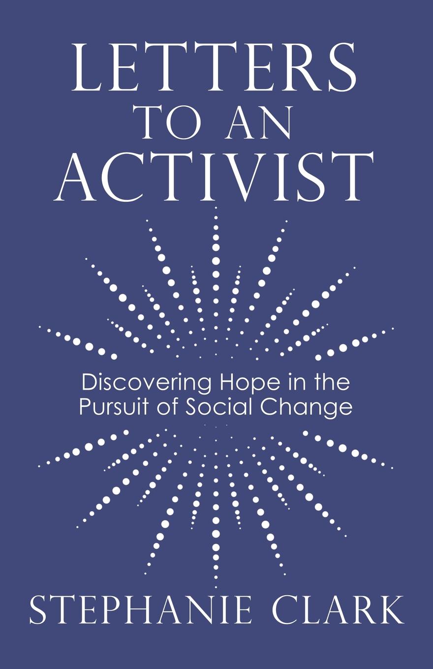 Letters to an Activist. Discovering Hope in the Pursuit of Social Change