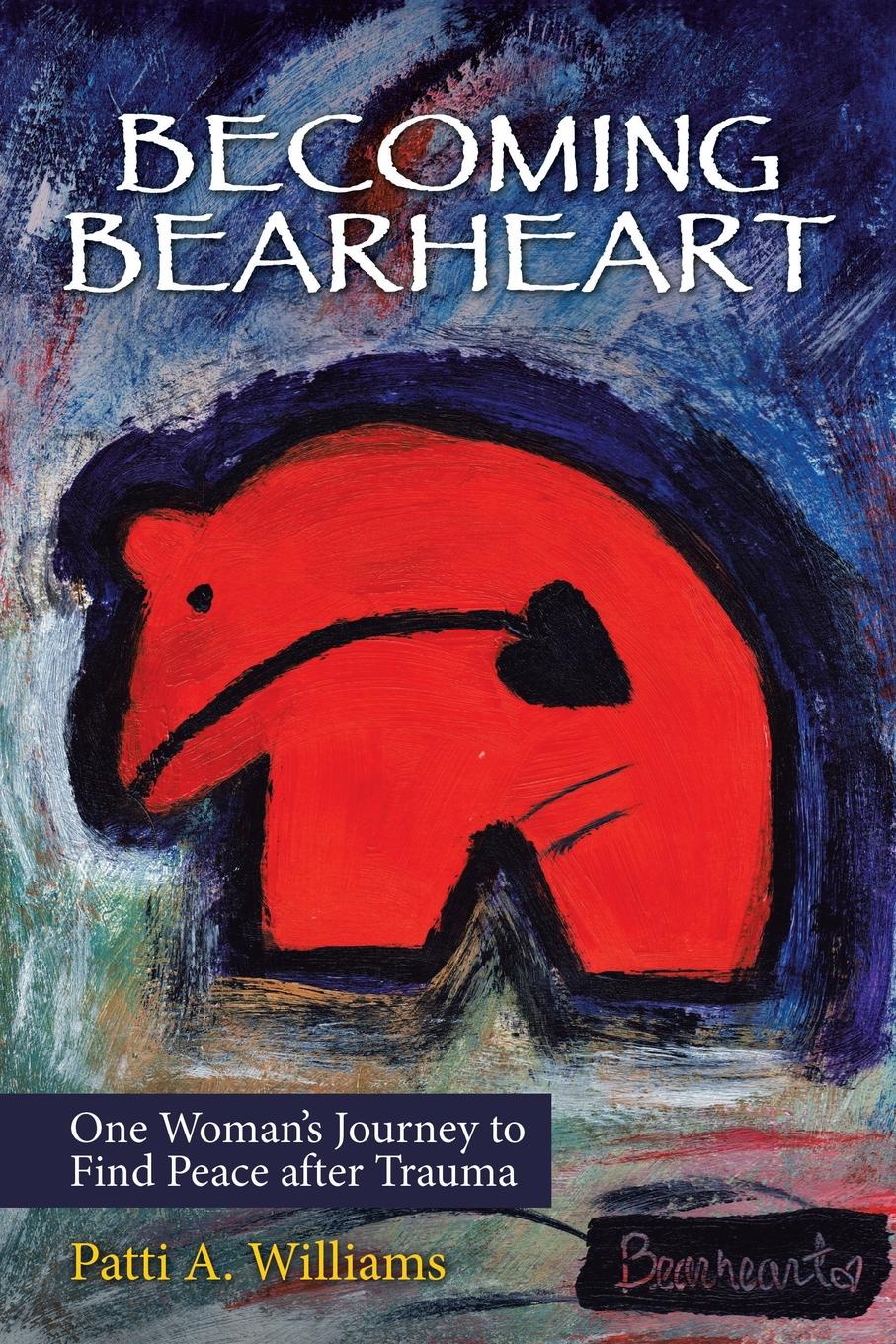 Becoming Bearheart. One Woman.s Journey to Find Peace After Trauma