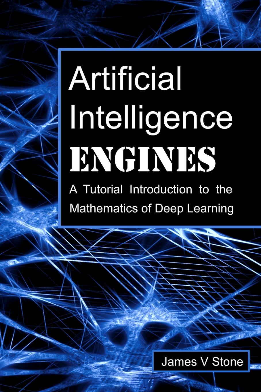 Artificial Intelligence Engines. A Tutorial Introduction to the Mathematics of Deep Learning