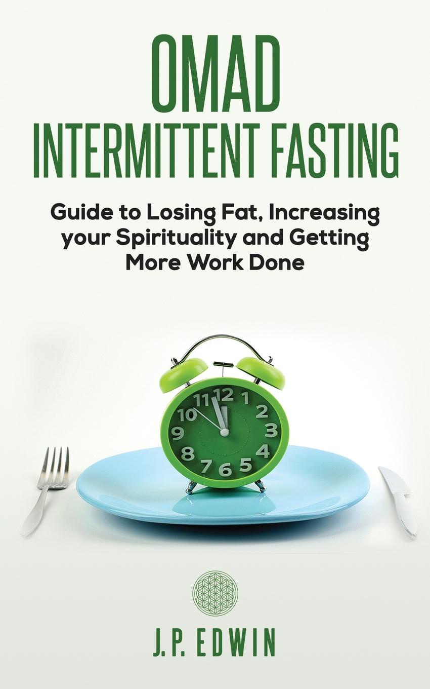 OMAD. Intermittent Fasting Guide to Losing Fat, Increasing your Spirituality and Getting More Work Done