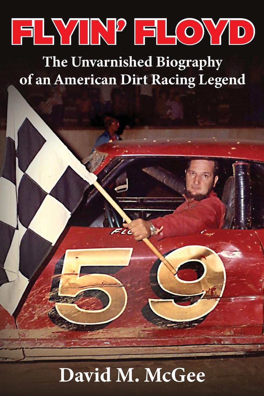 Flyin. Floyd - The Unvarnished Biography of an American Dirt Racing Legend