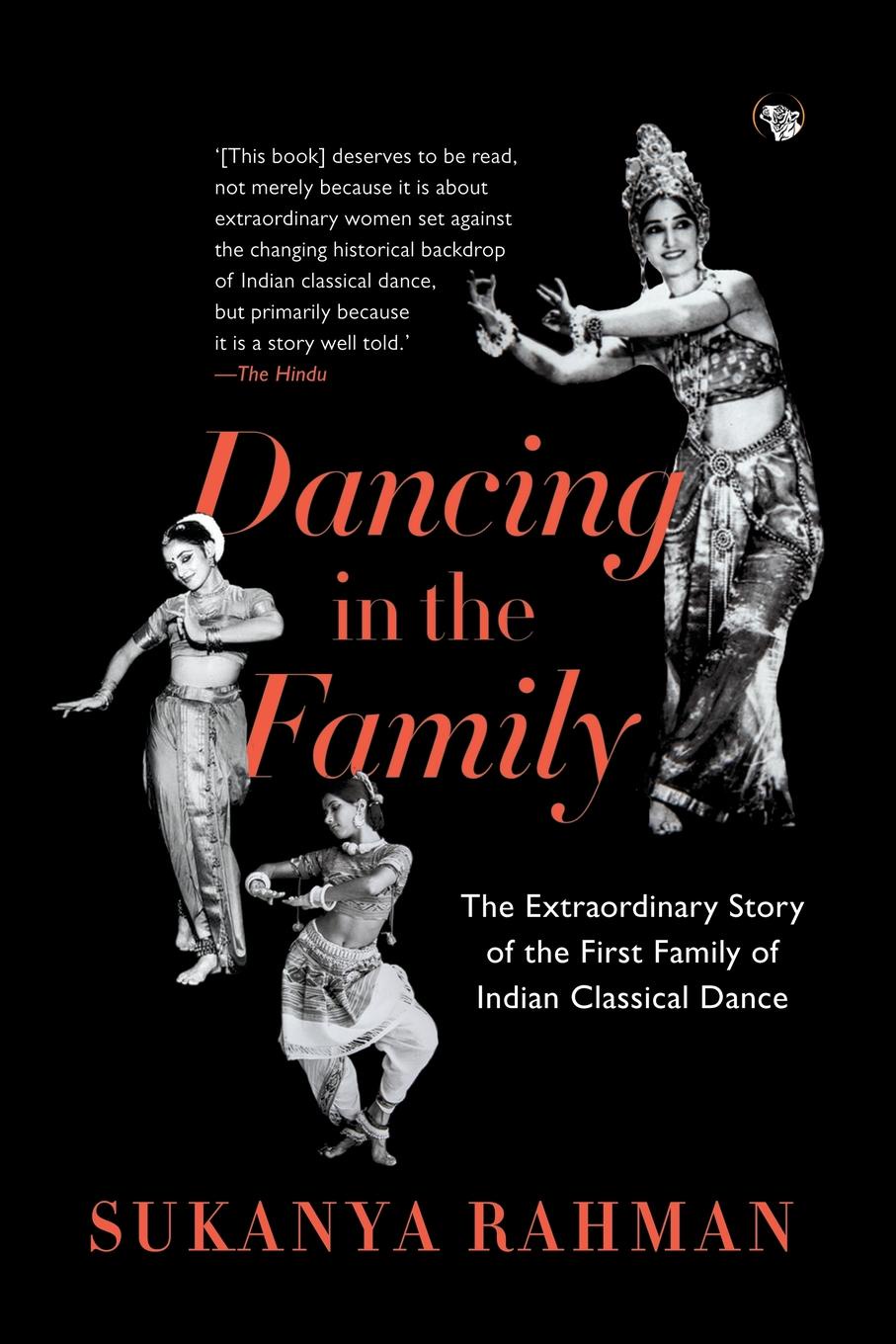 Dancing in the Family. The Extraordinary Story of the First Family of Indian Classical Dance