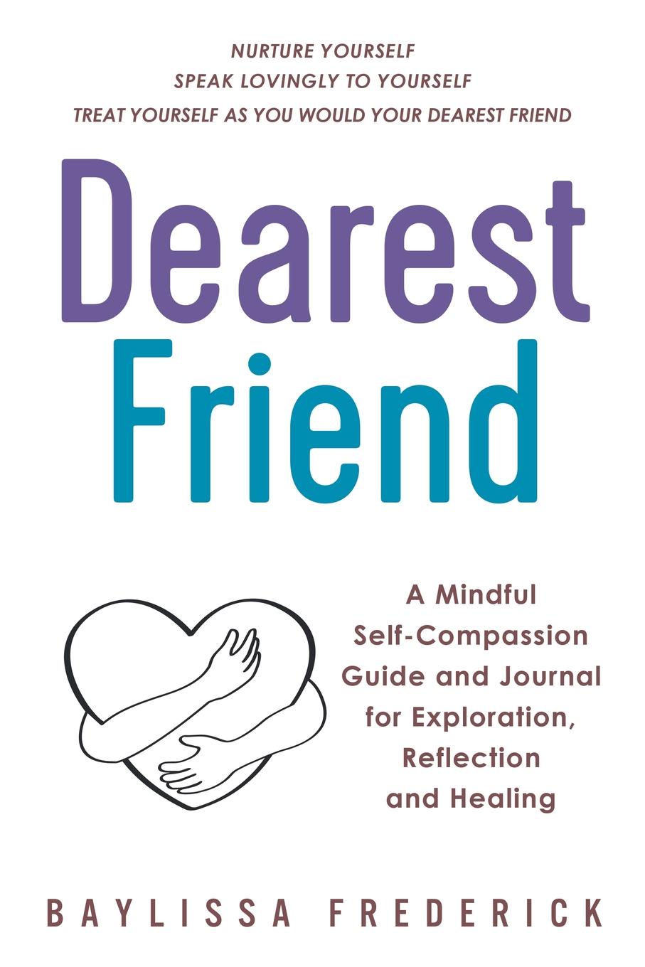 Dearest Friend. A Mindful Self-Compassion Guide and Journal for Exploration, Reflection and Healing