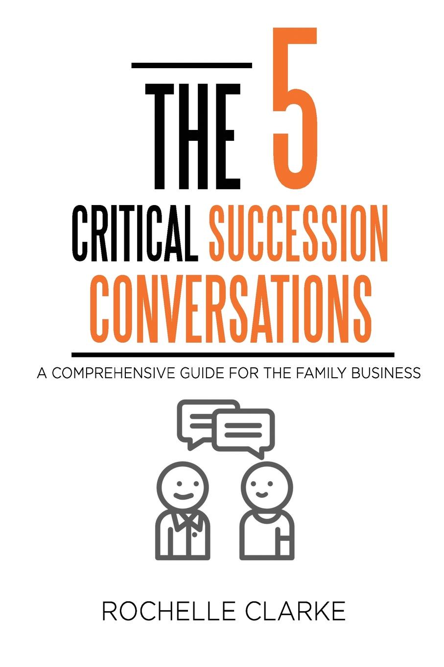 The 5 Critical Succession Conversations. A Comprehensive Guide for the Family Business