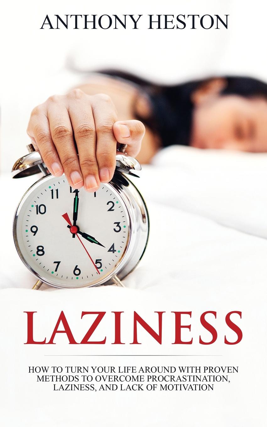 Laziness. How to Turn your Life Around with Proven Methods to Overcome Procrastination, Laziness, and Lack of Motivation