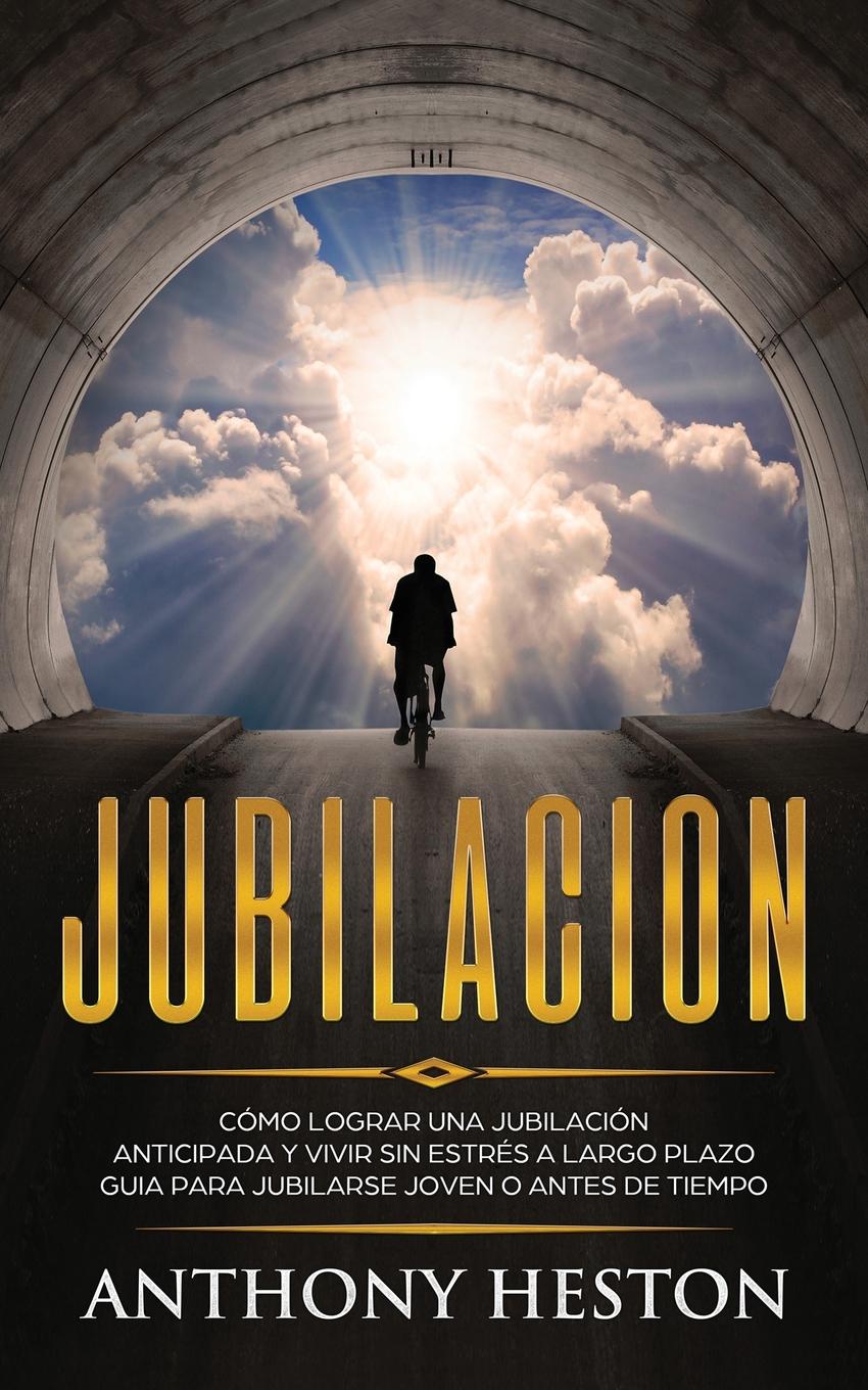 Jubilacion. Como lograr una jubilacion anticipada y vivir sin estres a largo plazo. Guia para jubilarse joven o antes de tiempo