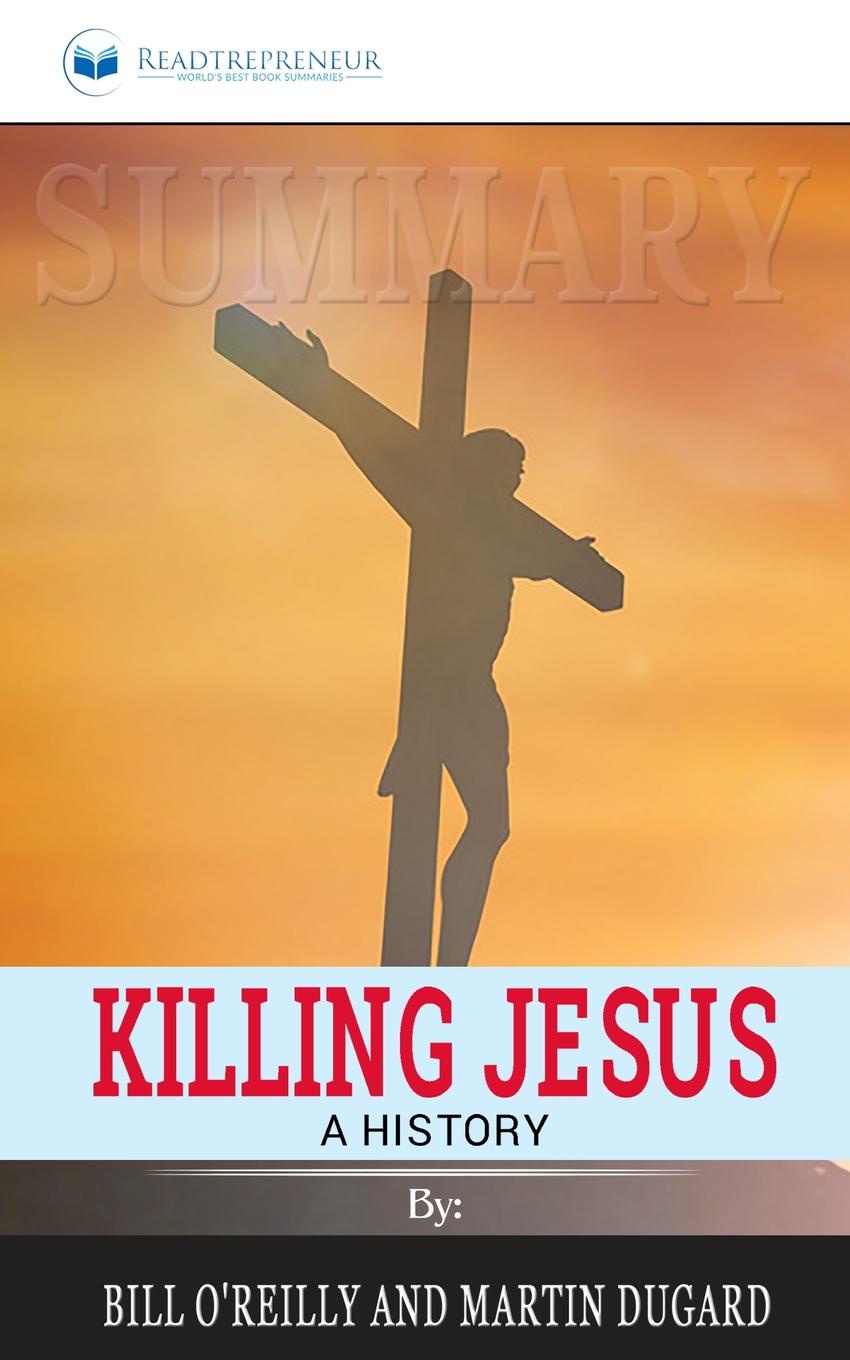 Summary of Killing Jesus. A History by Bill O.Reilly