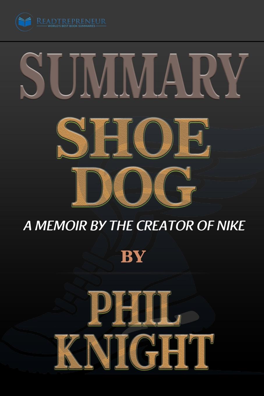 Summary of Shoe Dog. A Memoir by the Creator of Nike by Phil Knight
