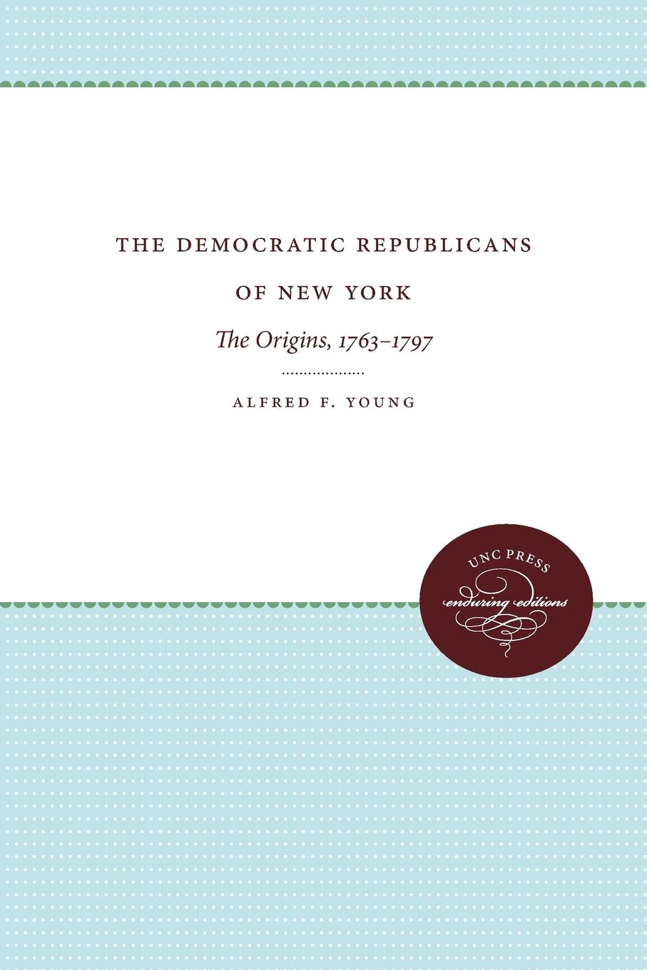 The Democratic Republicans of New York. The Origins, 1763-1797