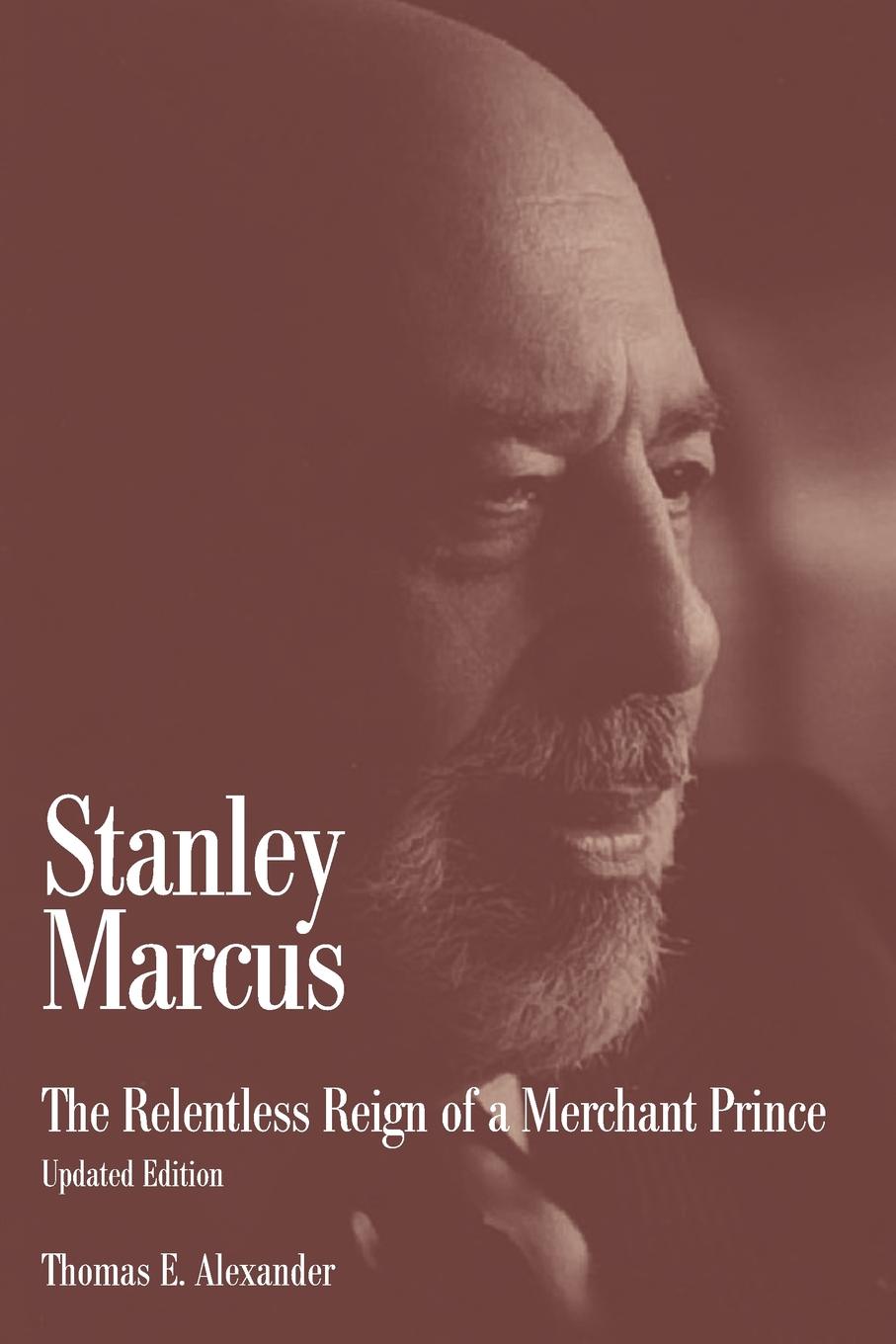 Stanley Marcus. The Relentless Reign of a Merchant Prince