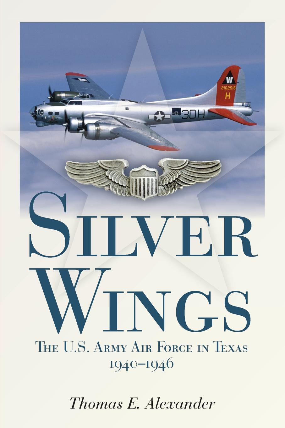 Silver Wings. The U.S. Army Airforce in Texas, 1940-1946