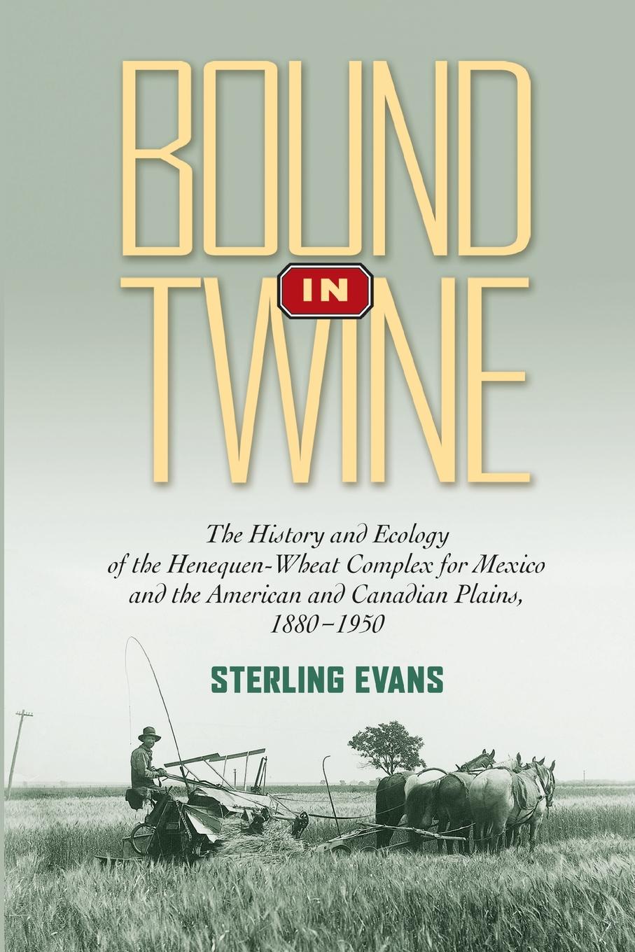 Bound in Twine. The History and Ecology of the Henequen-Wheat Complex for Mexico and the American and Canadian Plains, 1880-1950