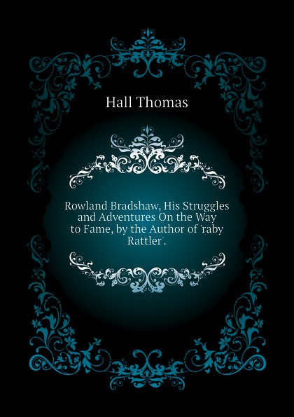 Rowland Bradshaw, His Struggles and Adventures On the Way to Fame, by the Author of .raby Rattler..