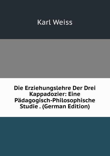 Die Erziehungslehre Der Drei Kappadozier: Eine Padagogisch-Philosophische Studie . (German Edition)