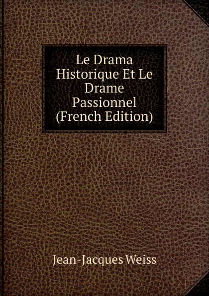 Le Drama Historique Et Le Drame Passionnel (French Edition)