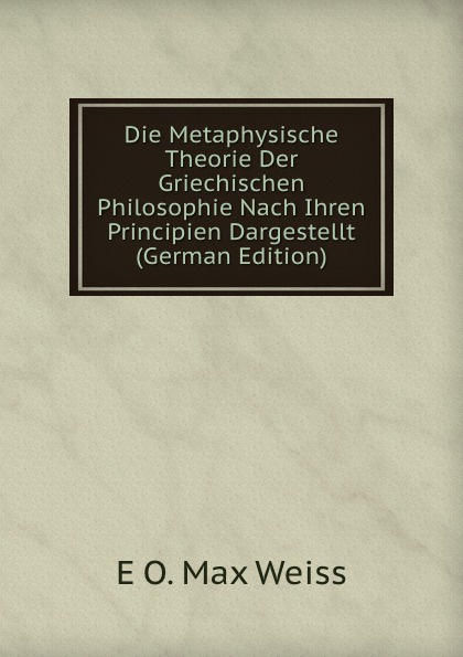 Die Metaphysische Theorie Der Griechischen Philosophie Nach Ihren Principien Dargestellt  (German Edition)