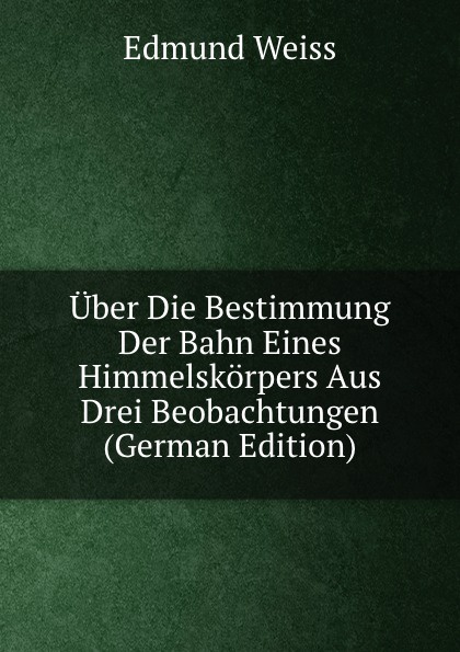 Uber Die Bestimmung Der Bahn Eines Himmelskorpers Aus Drei Beobachtungen (German Edition)