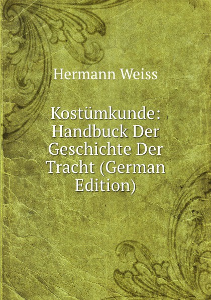 Kostumkunde: Handbuck Der Geschichte Der Tracht (German Edition)
