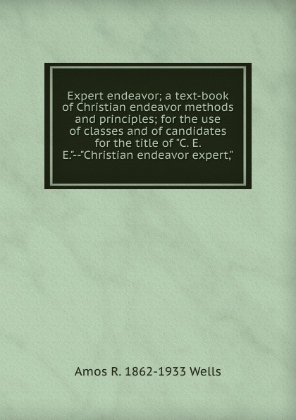 Expert endeavor; a text-book of Christian endeavor methods and principles; for the use of classes and of candidates for the title of \