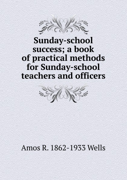 Sunday-school success; a book of practical methods for Sunday-school teachers and officers