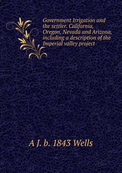 Government Irrigation and the settler. California, Oregon, Nevada and Arizona, including a description of the Imperial valley project