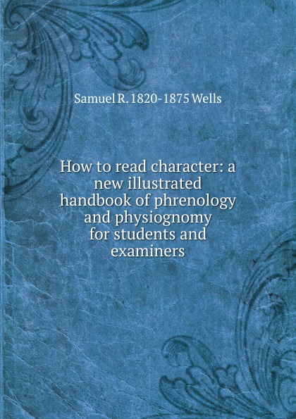 How to read character: a new illustrated handbook of phrenology and physiognomy for students and examiners.