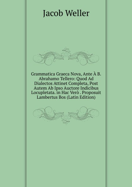 Grammatica Graeca Nova, Ante A B.Abrahamo Tellero: Quod Ad Dialectos Attinet Completa, Post Autem Ab Ipso Auctore Indicibus Locupletata. in Hac Vero . Proposuit Lambertus Bos (Latin Edition)