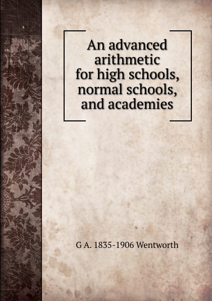 An advanced arithmetic for high schools, normal schools, and academies