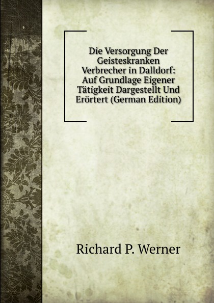 Die Versorgung Der Geisteskranken Verbrecher in Dalldorf: Auf Grundlage Eigener Tatigkeit Dargestellt Und Erortert (German Edition)