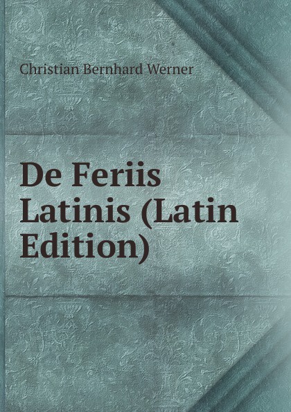 De Feriis Latinis (Latin Edition)