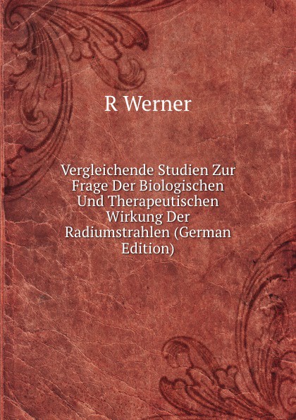 Vergleichende Studien Zur Frage Der Biologischen Und Therapeutischen Wirkung Der Radiumstrahlen (German Edition)