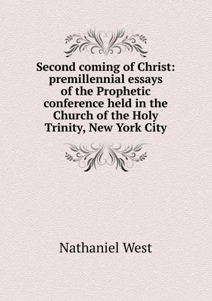Second coming of Christ: premillennial essays of the Prophetic conference held in the Church of the Holy Trinity, New York City