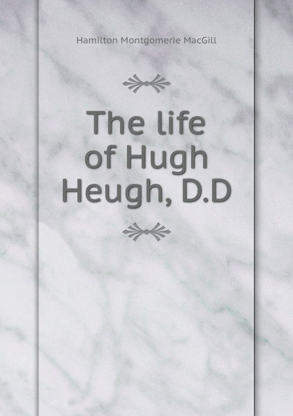 The life of Hugh Heugh, D.D