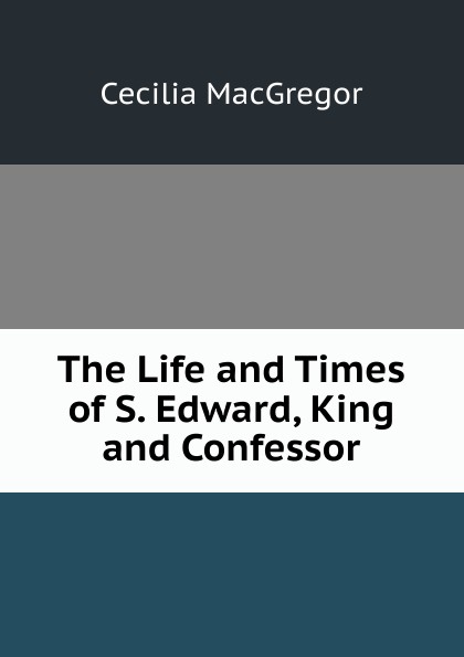 The Life and Times of S. Edward, King and Confessor