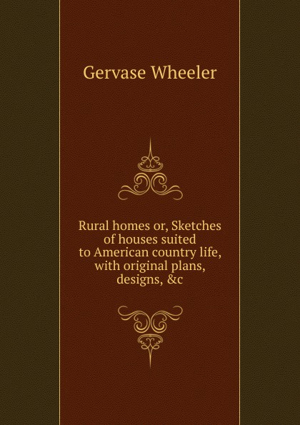 Rural homes or, Sketches of houses suited to American country life, with original plans, designs, .c