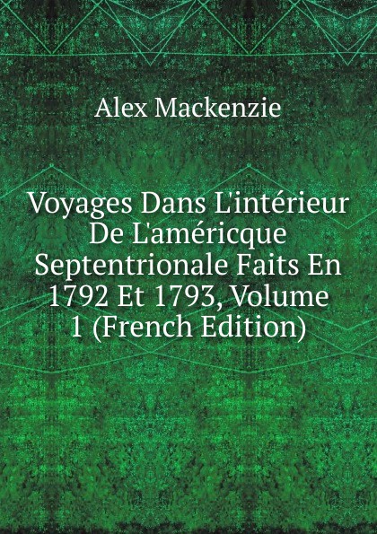 Voyages Dans L.interieur De L.americque Septentrionale Faits En 1792 Et 1793, Volume 1 (French Edition)