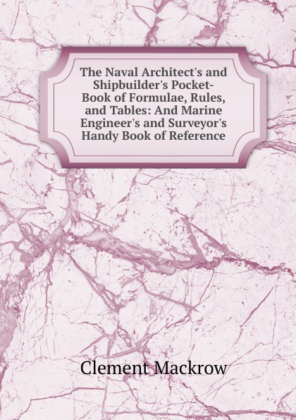 The Naval Architect.s and Shipbuilder.s Pocket-Book of Formulae, Rules, and Tables: And Marine Engineer.s and Surveyor.s Handy Book of Reference