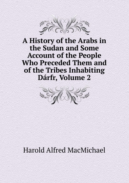 A History of the Arabs in the Sudan and Some Account of the People Who Preceded Them and of the Tribes Inhabiting Darfr, Volume 2