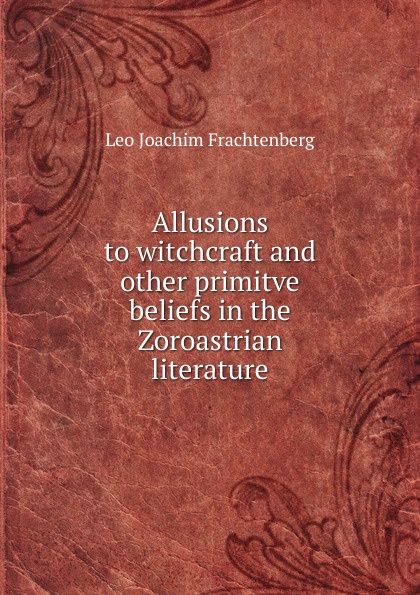 Allusions to witchcraft and other primitve beliefs in the Zoroastrian literature